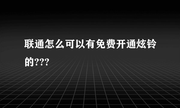 联通怎么可以有免费开通炫铃的???