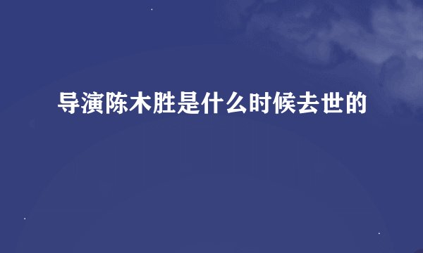 导演陈木胜是什么时候去世的