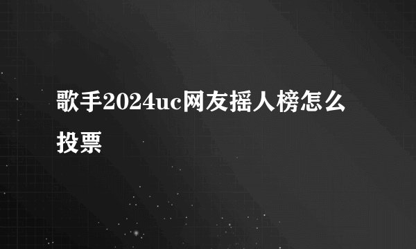 歌手2024uc网友摇人榜怎么投票