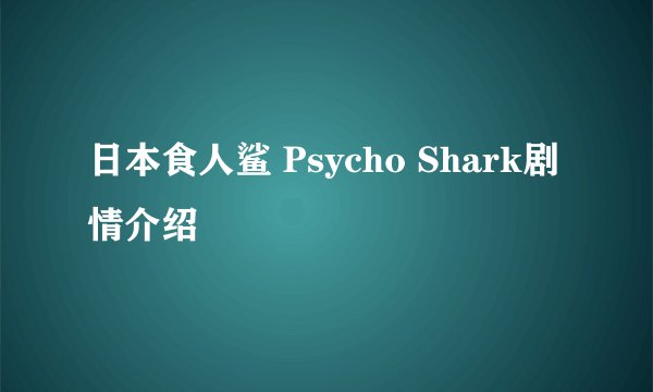 日本食人鲨 Psycho Shark剧情介绍