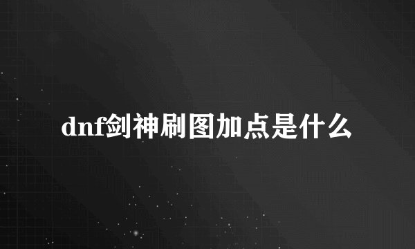 dnf剑神刷图加点是什么