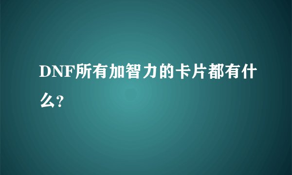 DNF所有加智力的卡片都有什么？