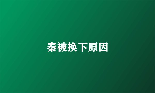 秦被换下原因