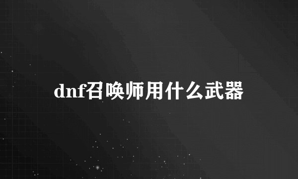 dnf召唤师用什么武器