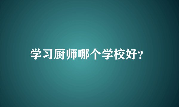 学习厨师哪个学校好？