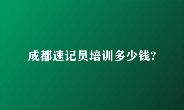 成都速记员培训多少钱?
