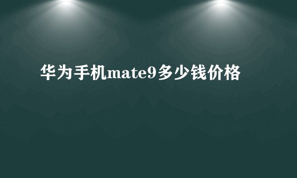 华为手机mate9多少钱价格