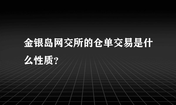 金银岛网交所的仓单交易是什么性质?
