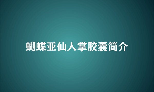 蝴蝶亚仙人掌胶囊简介