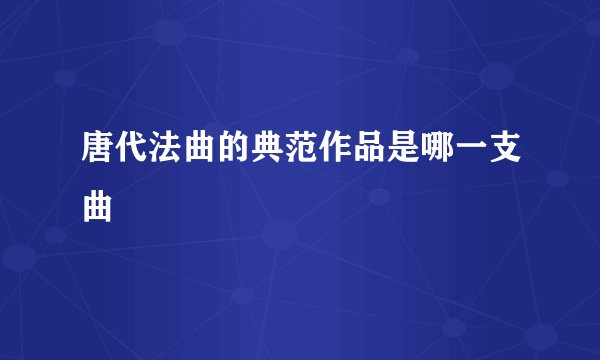 唐代法曲的典范作品是哪一支曲