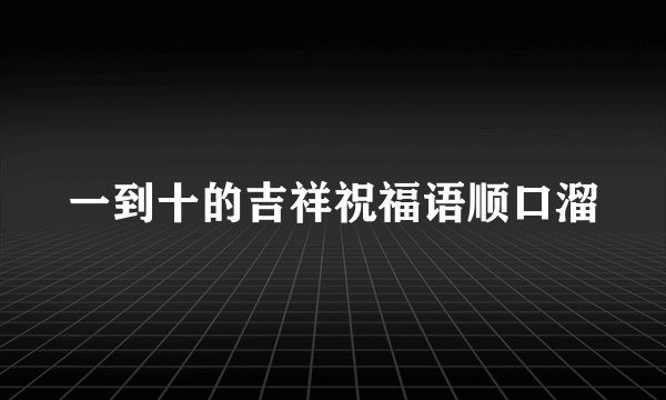 一到十的吉祥祝福语顺口溜