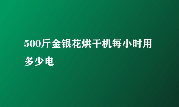 500斤金银花烘干机每小时用多少电