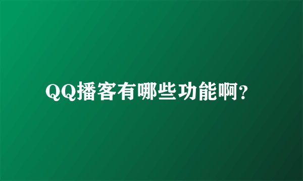 QQ播客有哪些功能啊？
