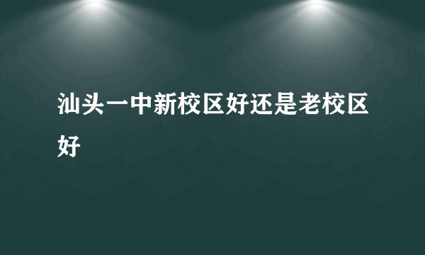 汕头一中新校区好还是老校区好