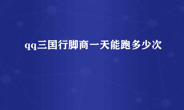 qq三国行脚商一天能跑多少次
