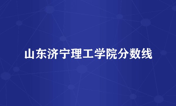 山东济宁理工学院分数线