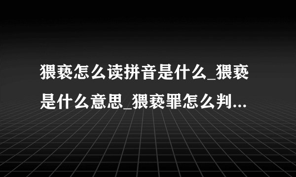 猥亵怎么读拼音是什么_猥亵是什么意思_猥亵罪怎么判_量刑标准是什么？
