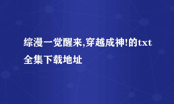 综漫一觉醒来,穿越成神!的txt全集下载地址