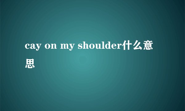 cay on my shoulder什么意思