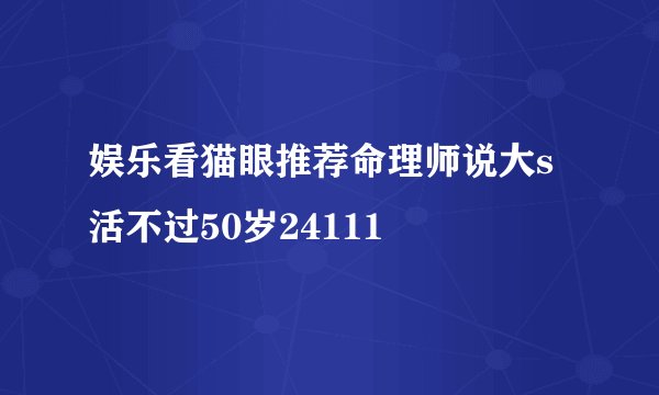 娱乐看猫眼推荐命理师说大s活不过50岁24111