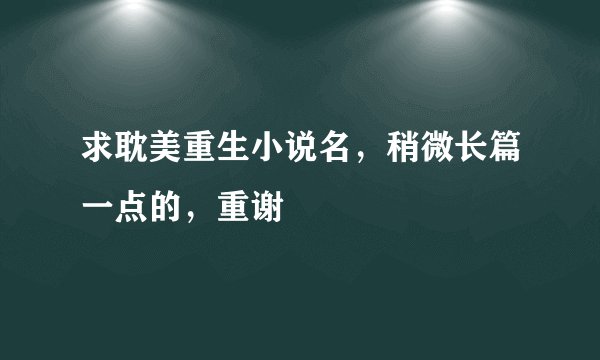 求耽美重生小说名,稍微长篇一点的,重谢