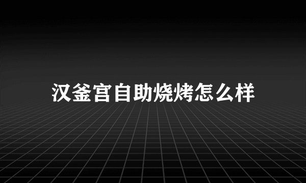 汉釜宫自助烧烤怎么样