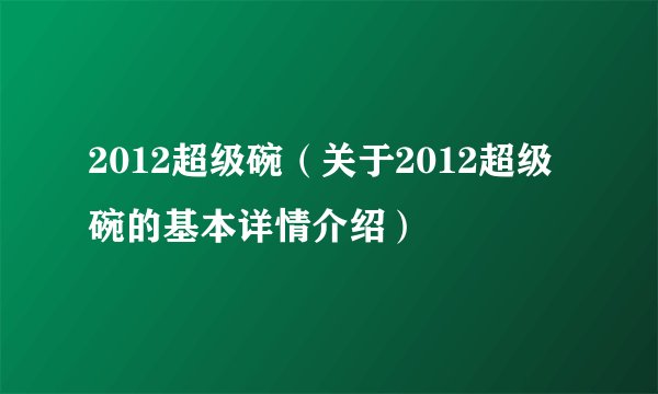 2012超级碗（关于2012超级碗的基本详情介绍）