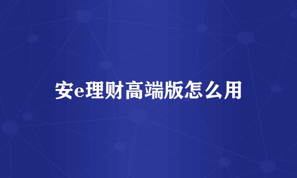 安e理财高端版怎么用