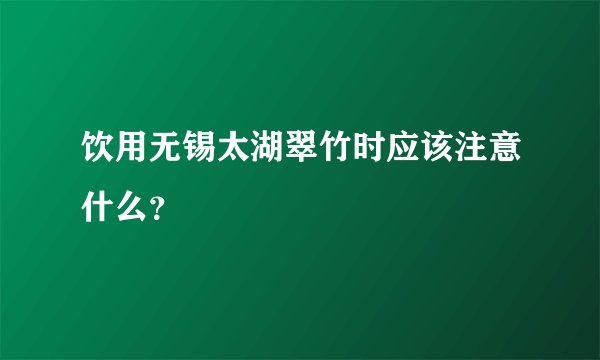 饮用无锡太湖翠竹时应该注意什么？
