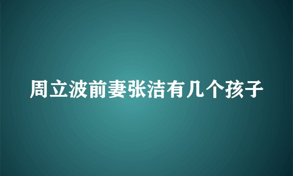 周立波前妻张洁有几个孩子