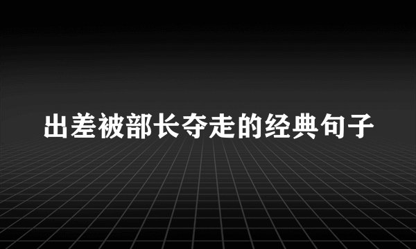 出差被部长夺走的经典句子