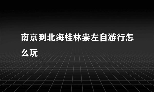 南京到北海桂林崇左自游行怎么玩