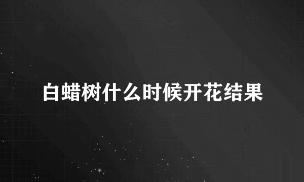 白蜡树什么时候开花结果