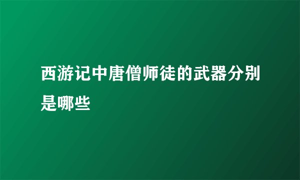 西游记中唐僧师徒的武器分别是哪些