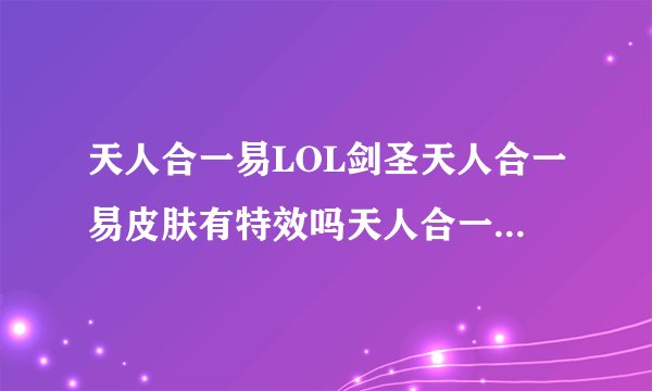 天人合一易LOL剑圣天人合一易皮肤有特效吗天人合一易皮肤好看