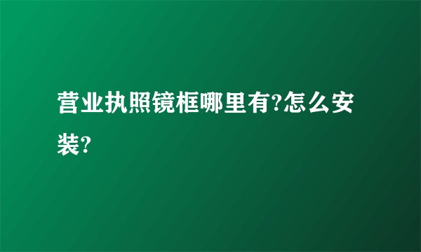 营业执照镜框哪里有?怎么安装?