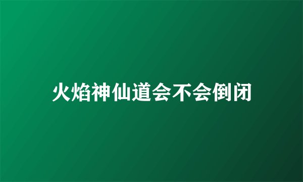 火焰神仙道会不会倒闭
