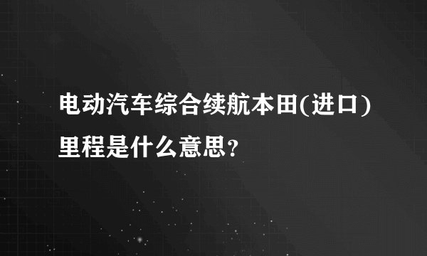 电动汽车综合续航本田(进口)里程是什么意思?