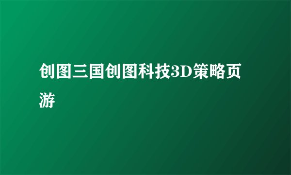 创图三国创图科技3D策略页游
