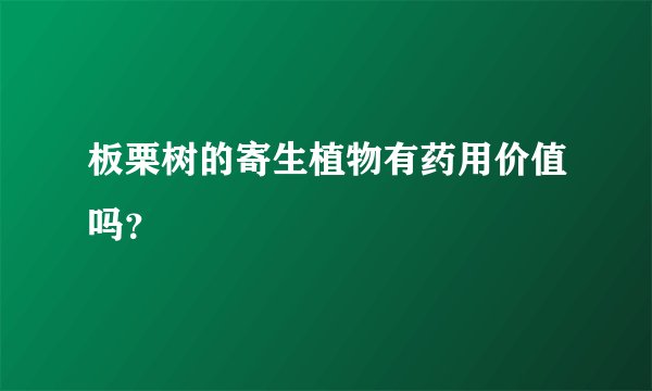 板栗树的寄生植物有药用价值吗？