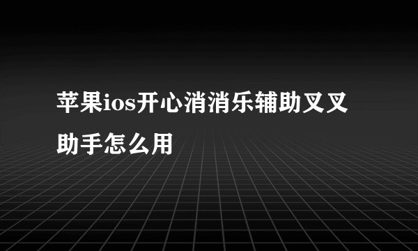 苹果ios开心消消乐辅助叉叉助手怎么用