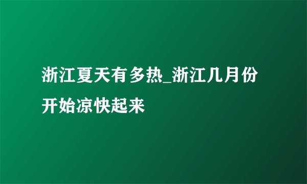 浙江夏天有多热_浙江几月份开始凉快起来
