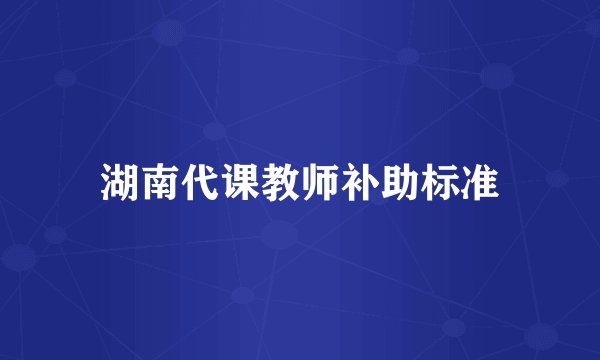 湖南代课教师补助标准