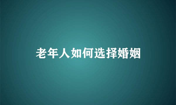 老年人如何选择婚姻