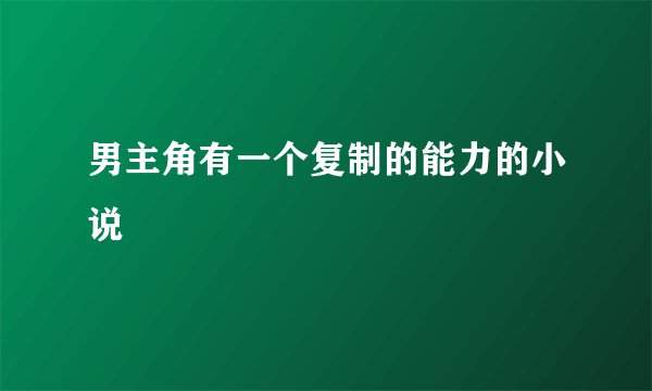 男主角有一个复制的能力的小说
