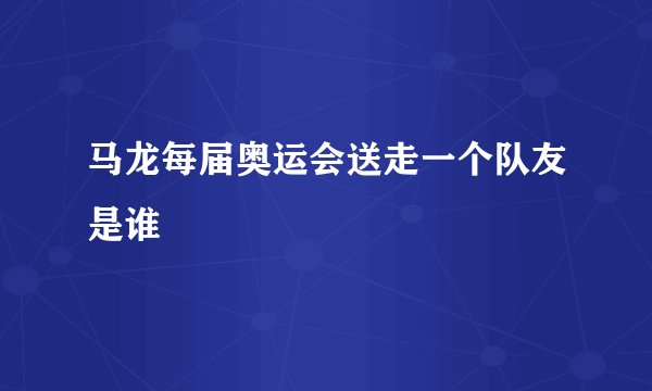 马龙每届奥运会送走一个队友是谁