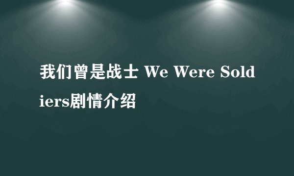 我们曾是战士 We Were Soldiers剧情介绍