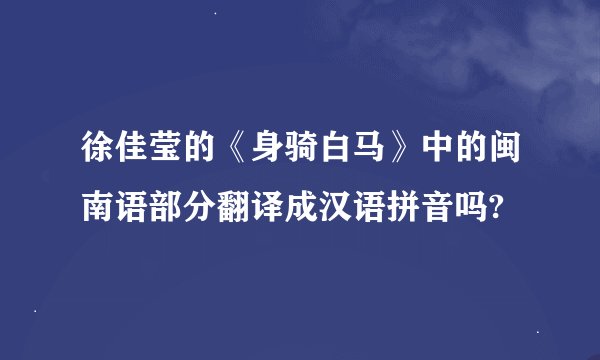 徐佳莹的《身骑白马》中的闽南语部分翻译成汉语拼音吗?