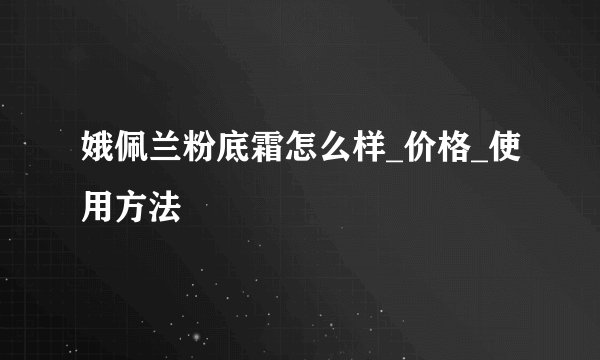 娥佩兰粉底霜怎么样_价格_使用方法