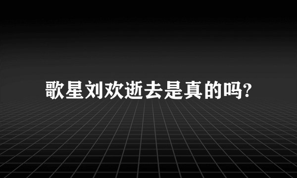 歌星刘欢逝去是真的吗?